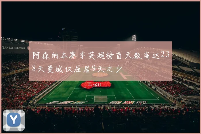阿森纳本赛季英超榜首天数高达238天曼城仅屈居9天之少