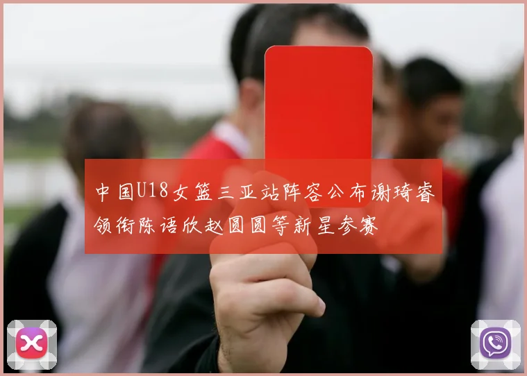 中国U18女篮三亚站阵容公布谢琦睿领衔陈语欣赵圆圆等新星参赛