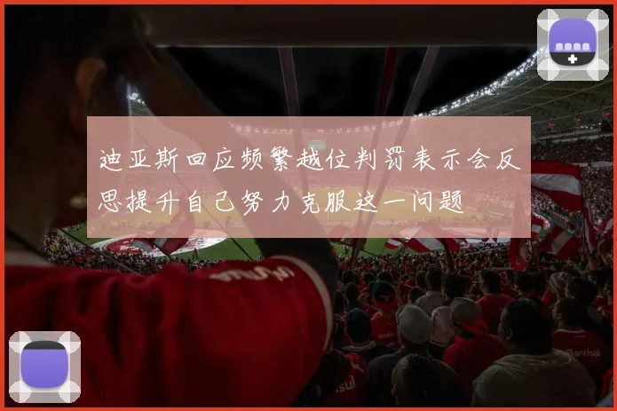 迪亚斯回应频繁越位判罚表示会反思提升自己努力克服这一问题