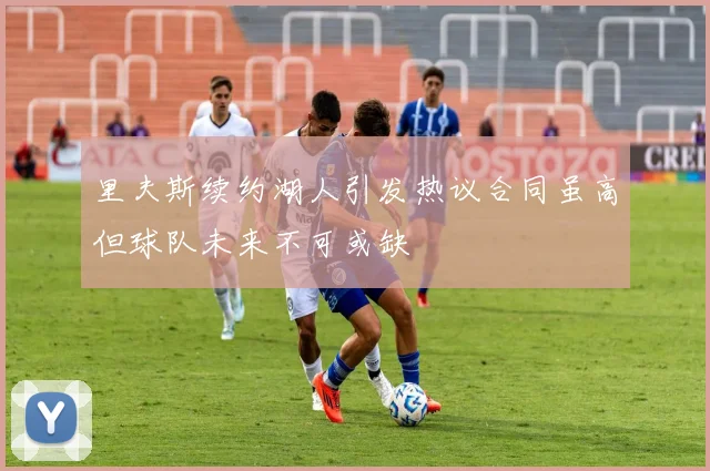 里夫斯续约湖人引发热议合同虽高但球队未来不可或缺