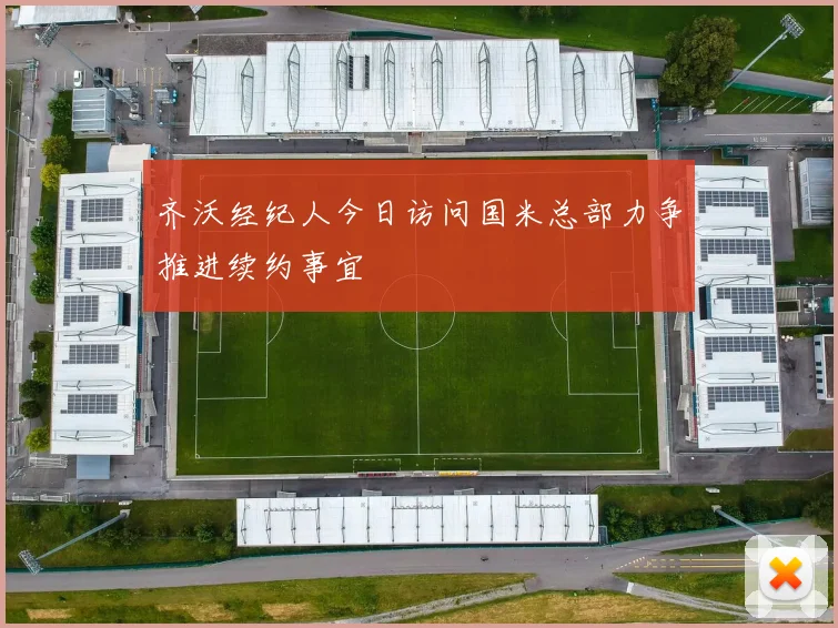 齐沃经纪人今日访问国米总部力争推进续约事宜